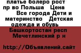 платье болеро рост110 пр-во Польша › Цена ­ 1 500 - Все города Дети и материнство » Детская одежда и обувь   . Башкортостан респ.,Мечетлинский р-н